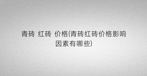 青砖 红砖 价格(青砖红砖价格影响因素有哪些)